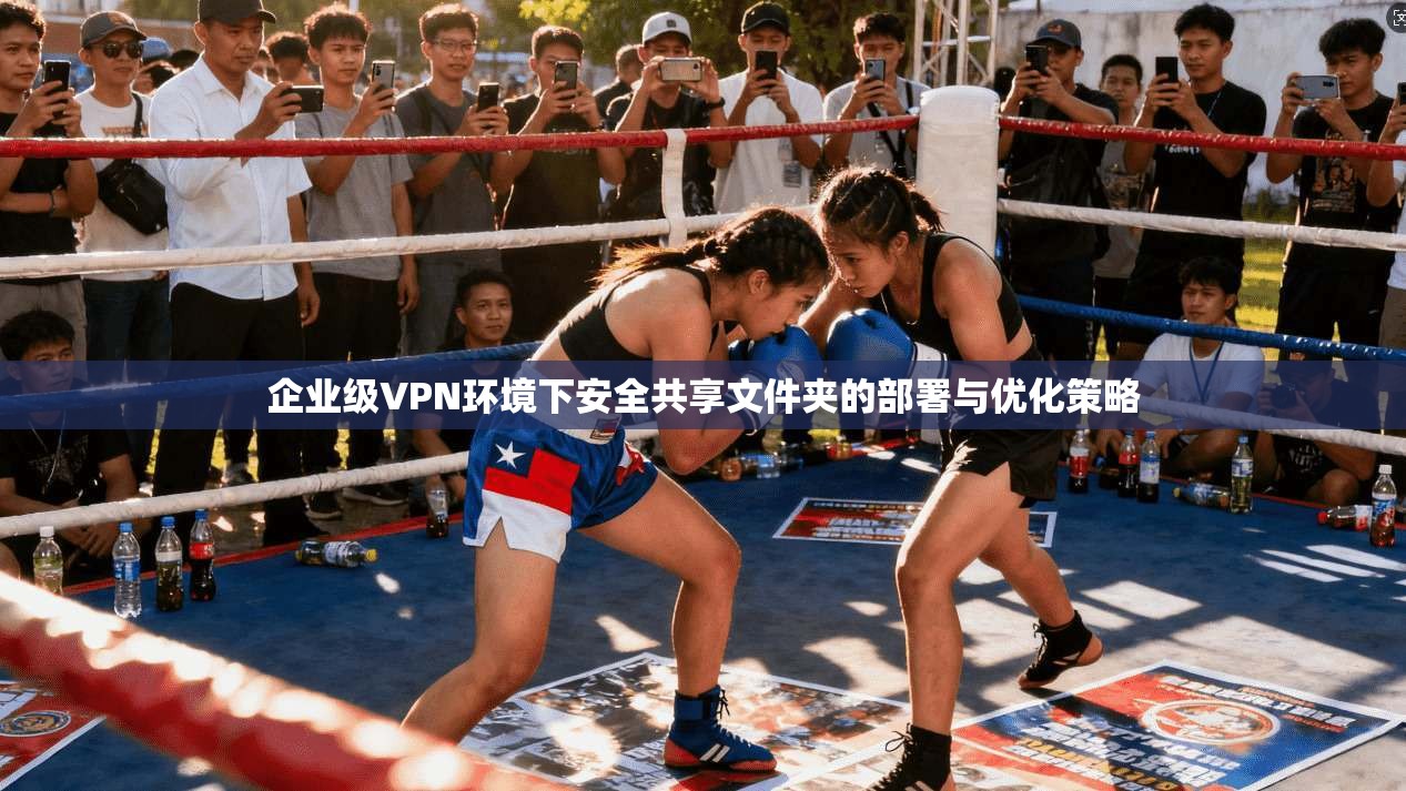 企业级VPN环境下安全共享文件夹的部署与优化策略 企业级VPN环境下安全共享文件夹的部署与优化策略