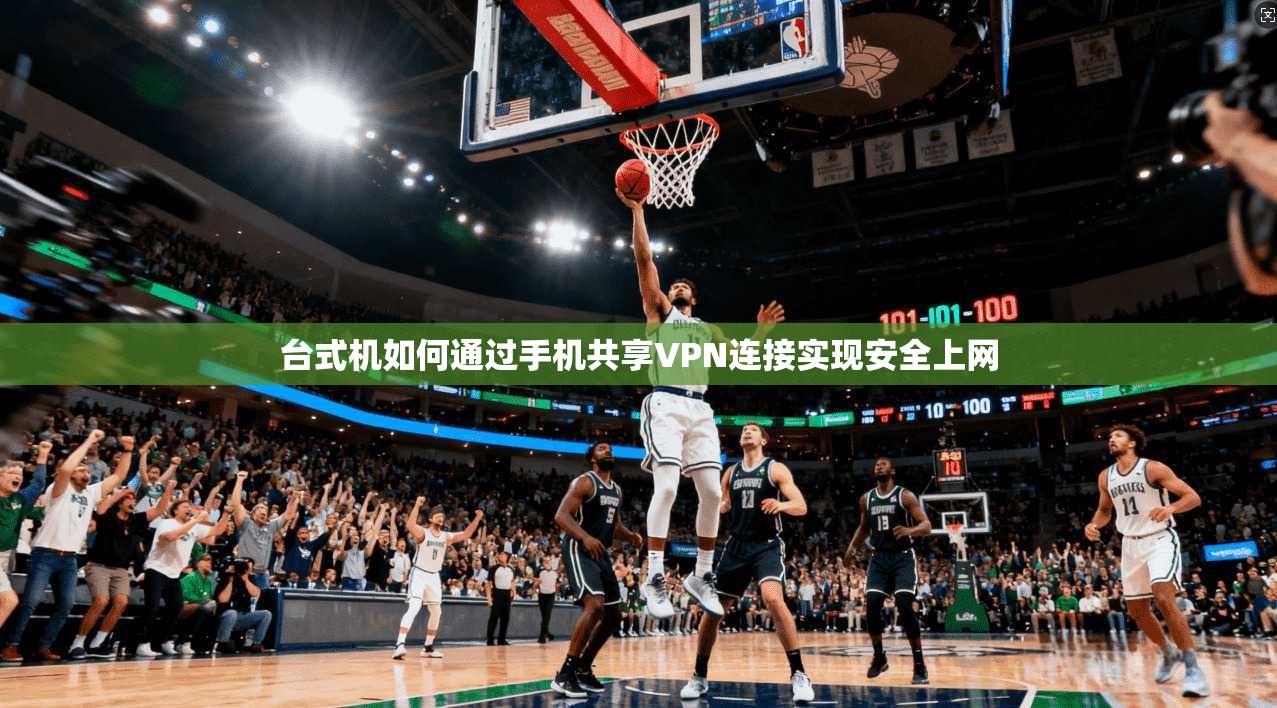台式机如何通过手机共享VPN连接实现安全上网 台式机如何通过手机共享VPN连接实现安全上网