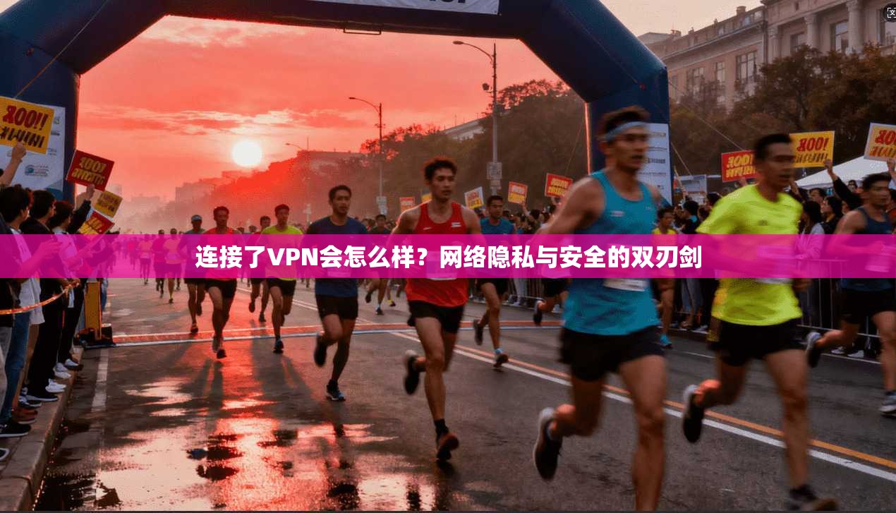 连接了VPN会怎么样?网络隐私与安全的双刃剑 连接了VPN会怎么样?网络隐私与安全的双刃剑