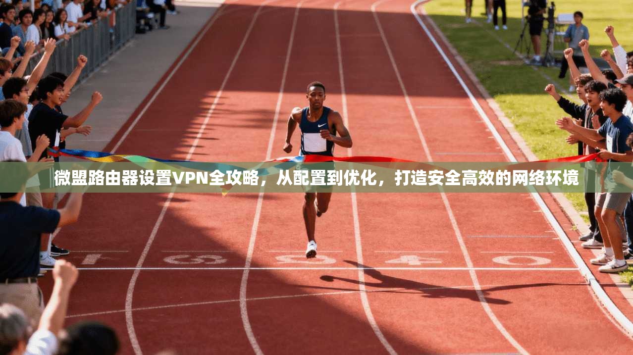 微盟路由器设置VPN全攻略,从配置到优化,打造安全高效的网络环境 微盟路由器设置VPN全攻略,从配置到优化,打造安全高效的网络环境