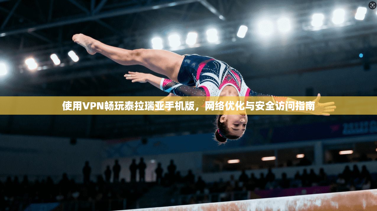使用VPN畅玩泰拉瑞亚手机版,网络优化与安全访问指南 使用VPN畅玩泰拉瑞亚手机版,网络优化与安全访问指南