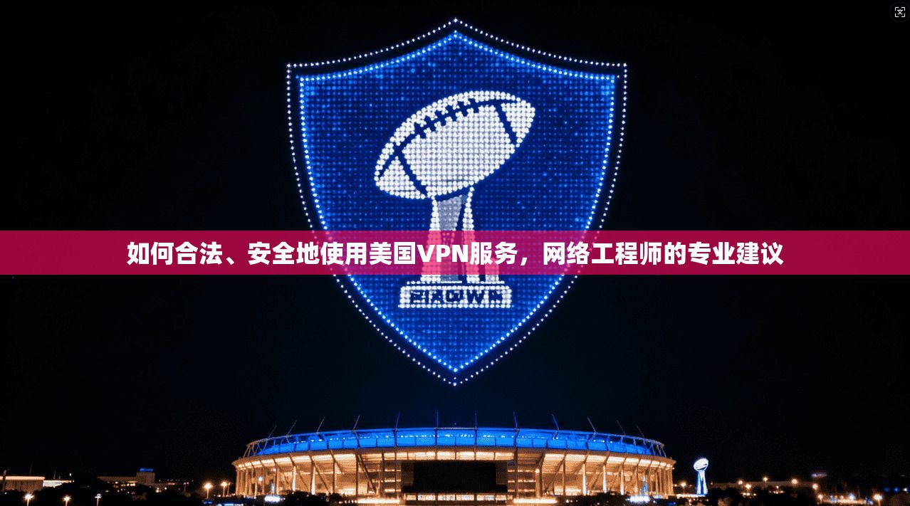 如何合法、安全地使用美国VPN服务，网络工程师的专业建议