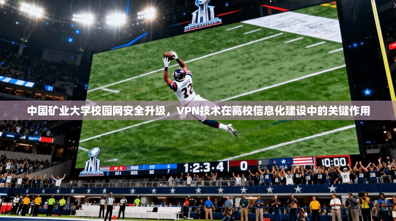 中国矿业大学校园网安全升级，VPN技术在高校信息化建设中的关键作用