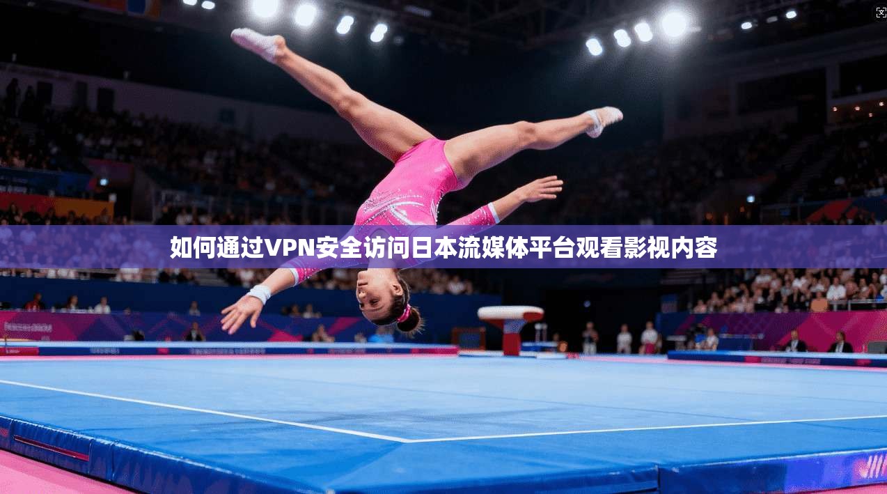 如何通过VPN安全访问日本流媒体平台观看影视内容 如何通过VPN安全访问日本流媒体平台观看影视内容