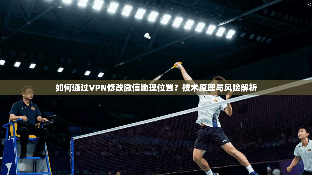 如何通过VPN修改微信地理位置?技术原理与风险解析 如何通过VPN修改微信地理位置?技术原理与风险解析