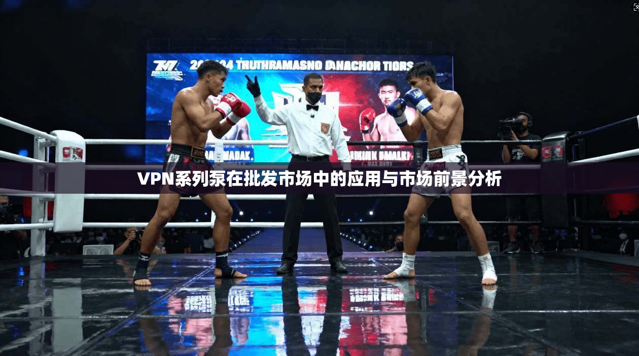 VPN系列泵在批发市场中的应用与市场前景分析 VPN系列泵在批发市场中的应用与市场前景分析