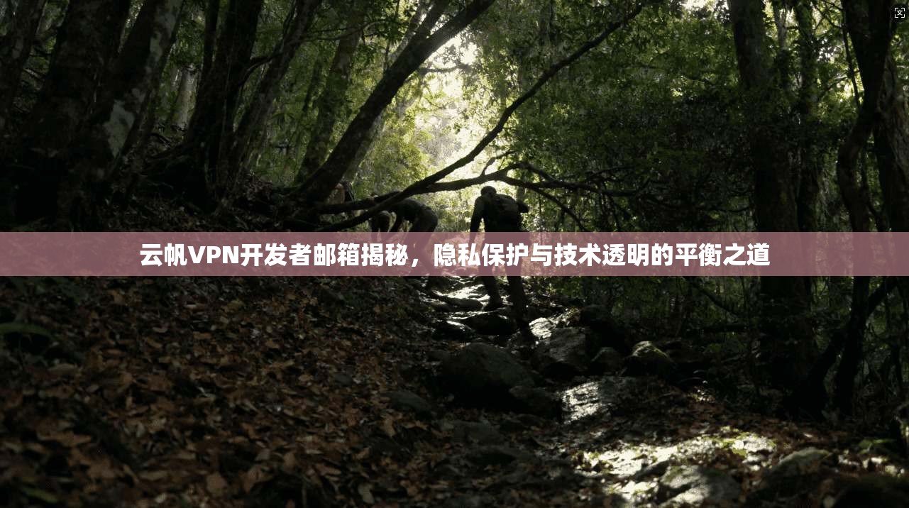 云帆VPN开发者邮箱揭秘，隐私保护与技术透明的平衡之道