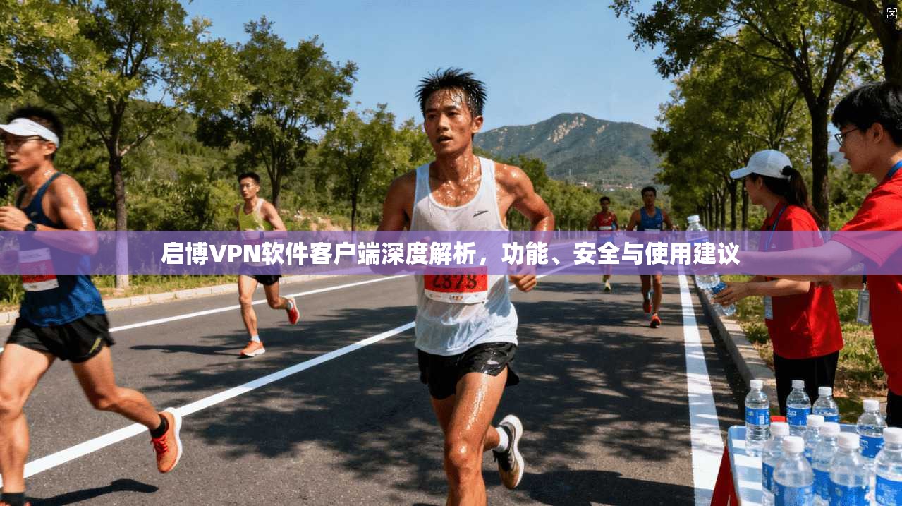 启博VPN软件客户端深度解析,功能、安全与使用建议 启博VPN软件客户端深度解析,功能、安全与使用建议