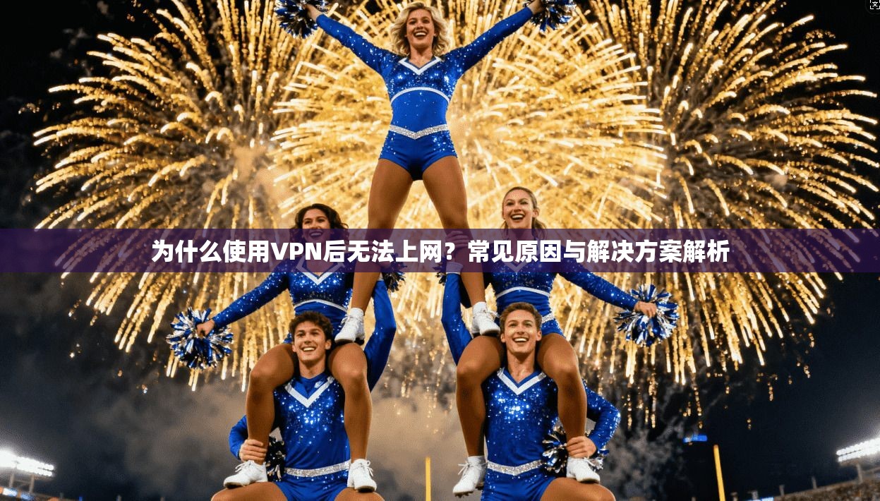 为什么使用VPN后无法上网?常见原因与解决方案解析 为什么使用VPN后无法上网?常见原因与解决方案解析