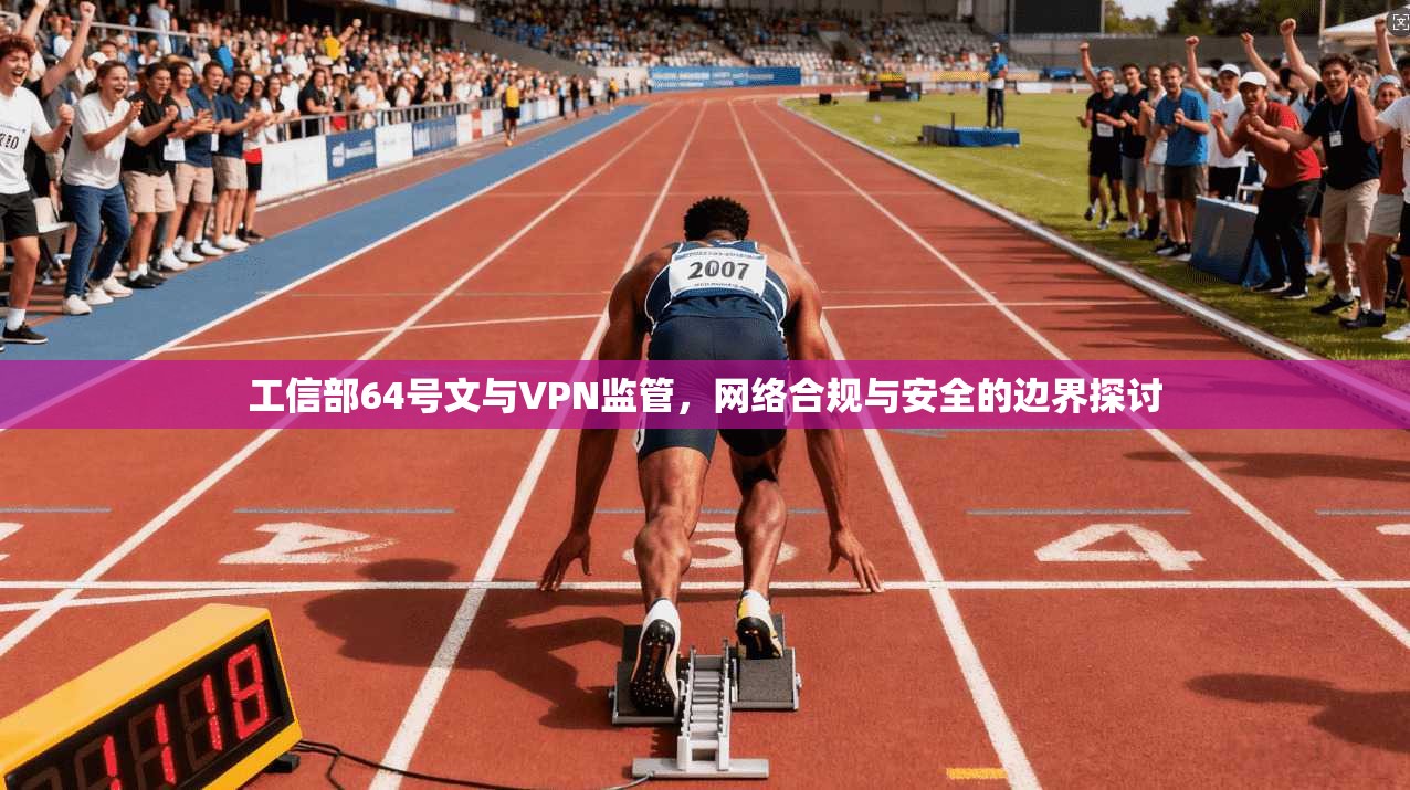 工信部64号文与VPN监管,网络合规与安全的边界探讨 工信部64号文与VPN监管,网络合规与安全的边界探讨