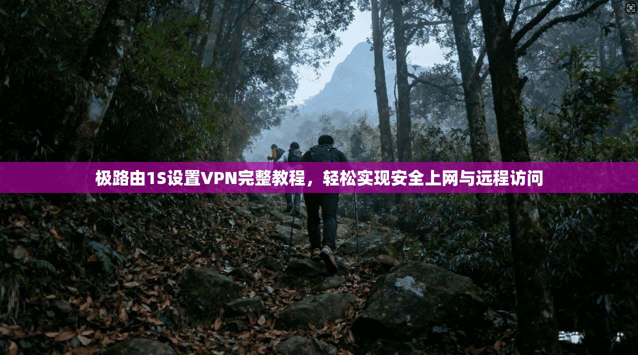极路由1S设置VPN完整教程,轻松实现安全上网与远程访问 极路由1S设置VPN完整教程,轻松实现安全上网与远程访问