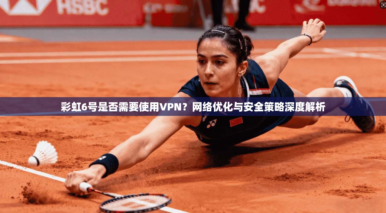 彩虹6号是否需要使用VPN?网络优化与安全策略深度解析 彩虹6号是否需要使用VPN?网络优化与安全策略深度解析