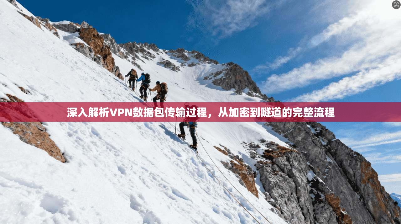 深入解析VPN数据包传输过程,从加密到隧道的完整流程 深入解析VPN数据包传输过程,从加密到隧道的完整流程
