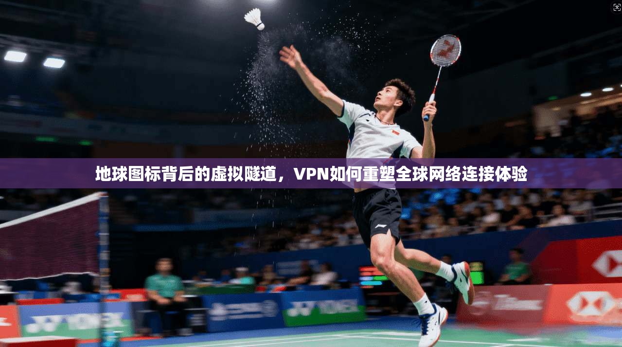 地球图标背后的虚拟隧道,VPN如何重塑全球网络连接体验 地球图标背后的虚拟隧道,VPN如何重塑全球网络连接体验