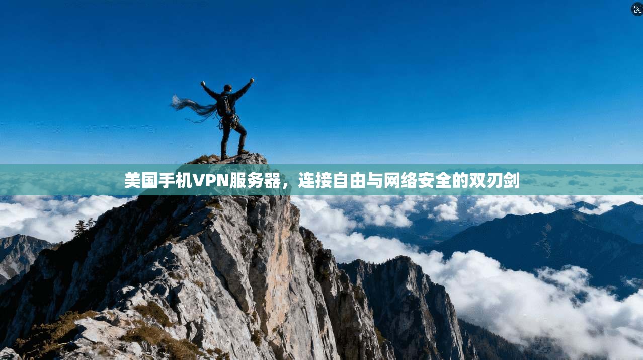 美国手机VPN服务器,连接自由与网络安全的双刃剑 美国手机VPN服务器,连接自由与网络安全的双刃剑