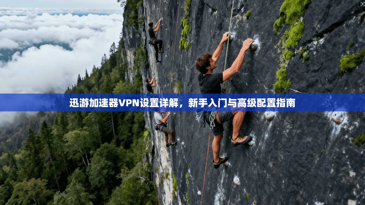 迅游加速器VPN设置详解,新手入门与高级配置指南 迅游加速器VPN设置详解,新手入门与高级配置指南