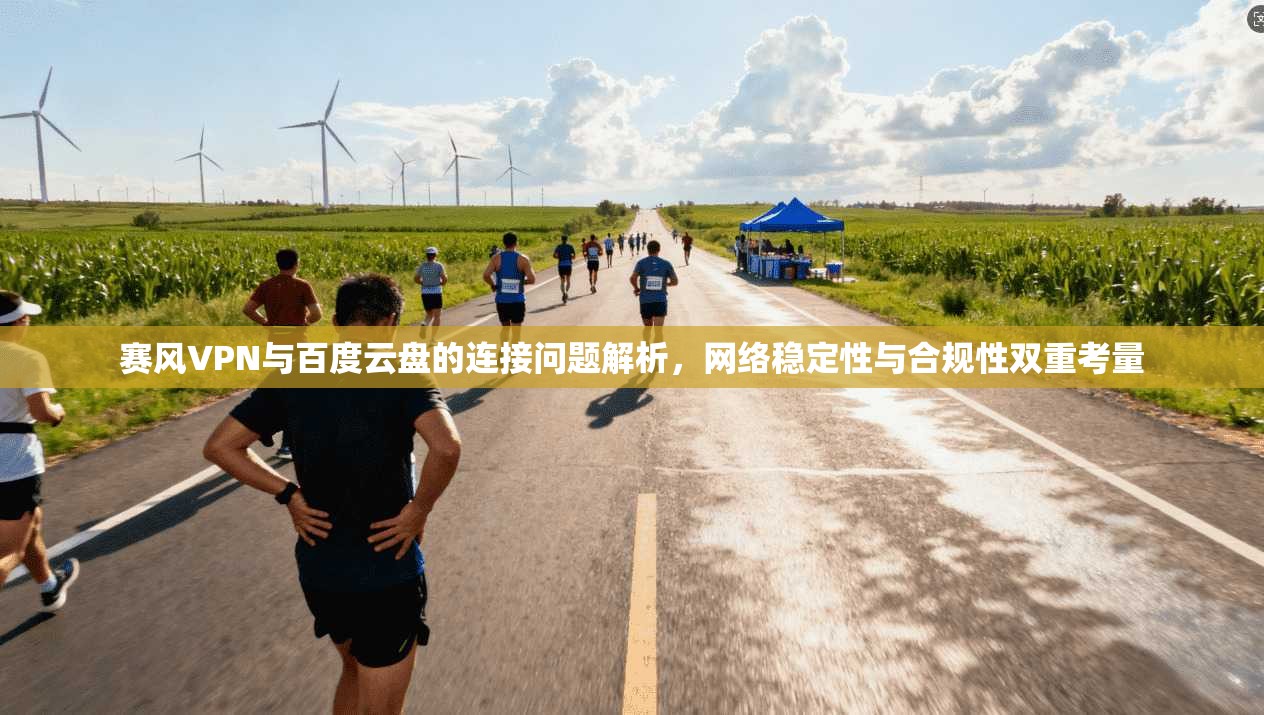 赛风VPN与百度云盘的连接问题解析,网络稳定性与合规性双重考量 赛风VPN与百度云盘的连接问题解析,网络稳定性与合规性双重考量