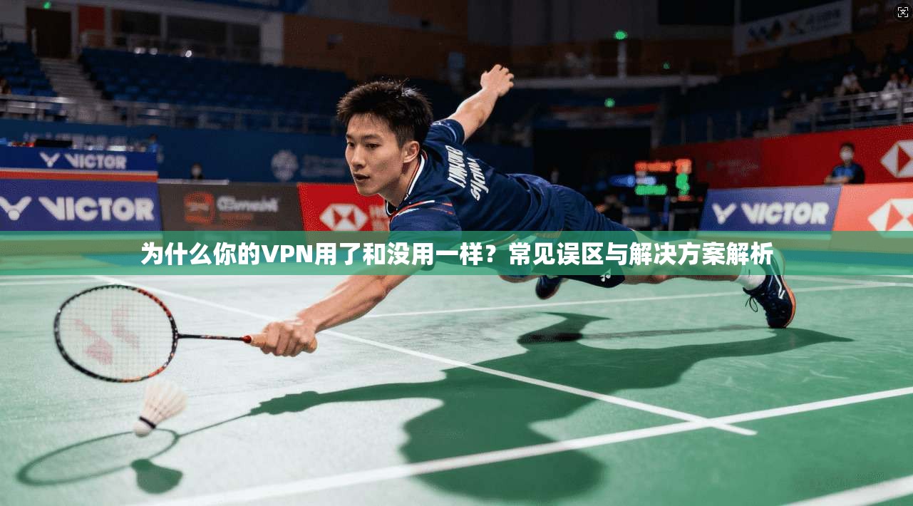 为什么你的VPN用了和没用一样?常见误区与解决方案解析 为什么你的VPN用了和没用一样?常见误区与解决方案解析