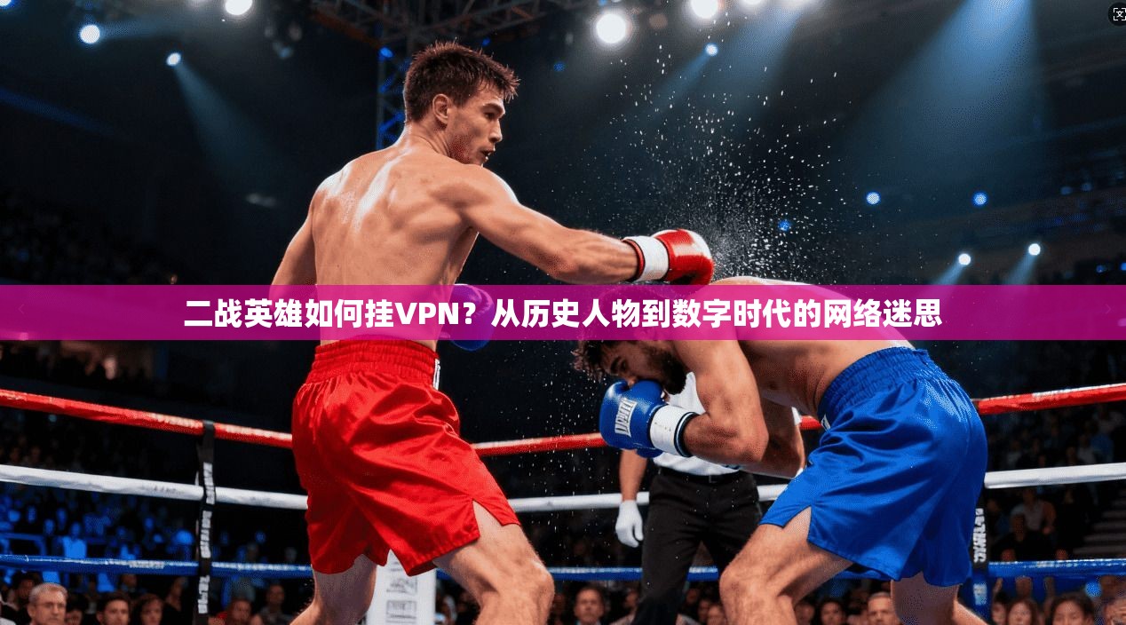 二战英雄如何挂VPN?从历史人物到数字时代的网络迷思 二战英雄如何挂VPN?从历史人物到数字时代的网络迷思