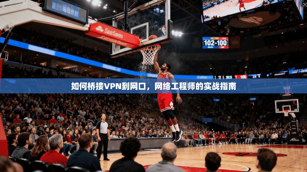 如何桥接VPN到网口,网络工程师的实战指南 如何桥接VPN到网口,网络工程师的实战指南