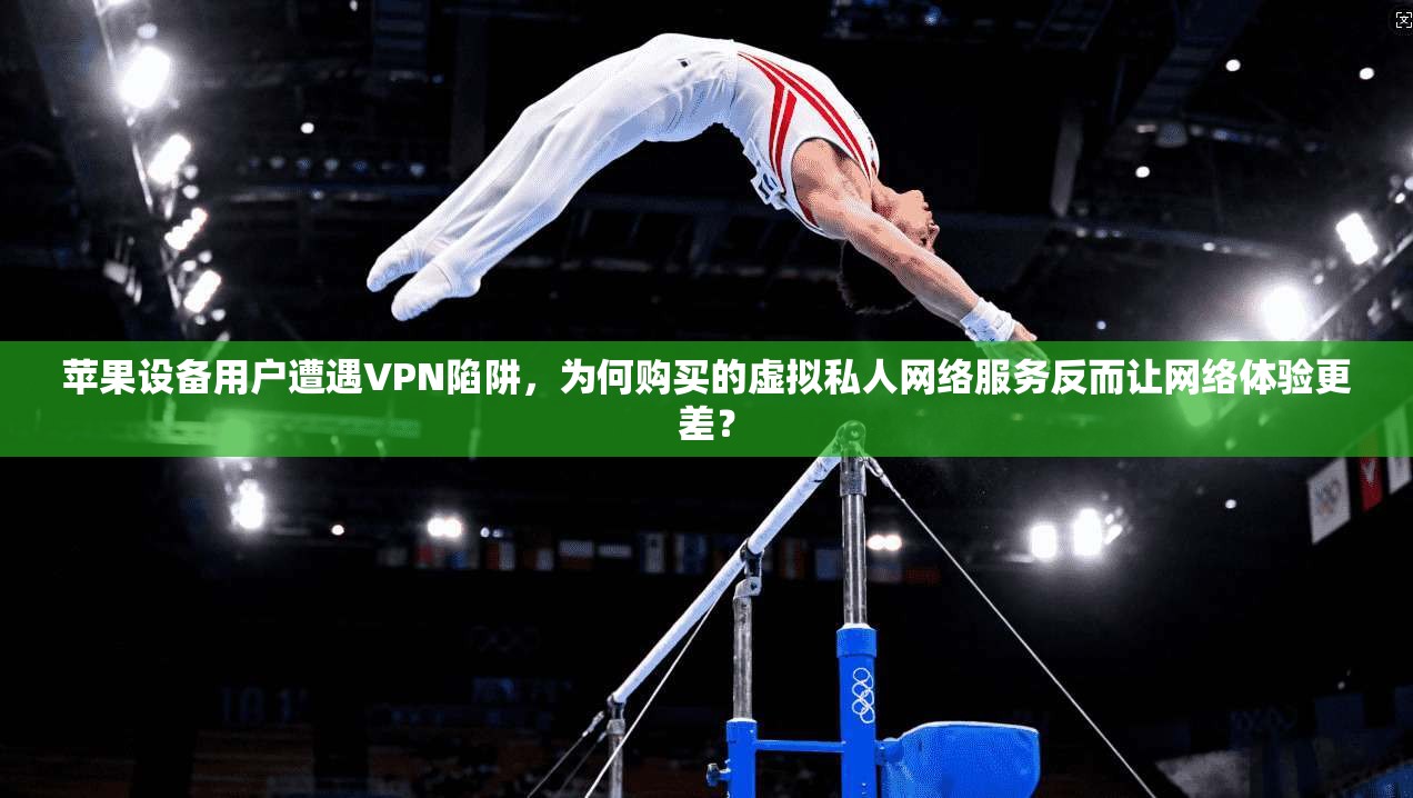 苹果设备用户遭遇VPN陷阱,为何购买的虚拟私人网络服务反而让网络体验更差? 苹果设备用户遭遇VPN陷阱,为何购买的虚拟私人网络服务反而让网络体验更差?