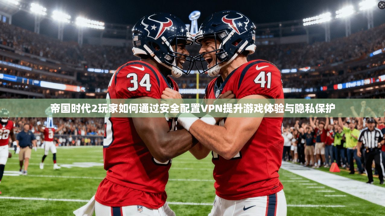 帝国时代2玩家如何通过安全配置VPN提升游戏体验与隐私保护 帝国时代2玩家如何通过安全配置VPN提升游戏体验与隐私保护