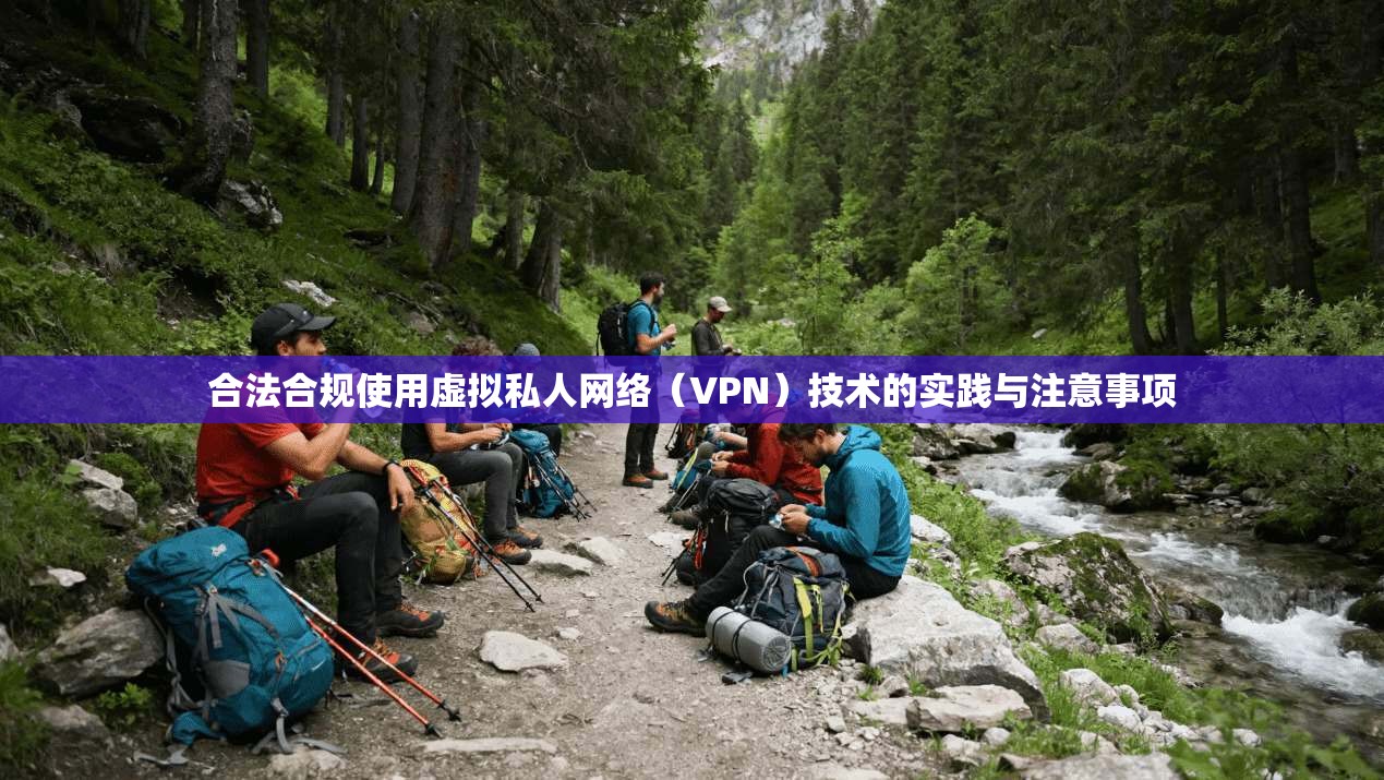 合法合规使用虚拟私人网络(VPN)技术的实践与注意事项 合法合规使用虚拟私人网络(VPN)技术的实践与注意事项