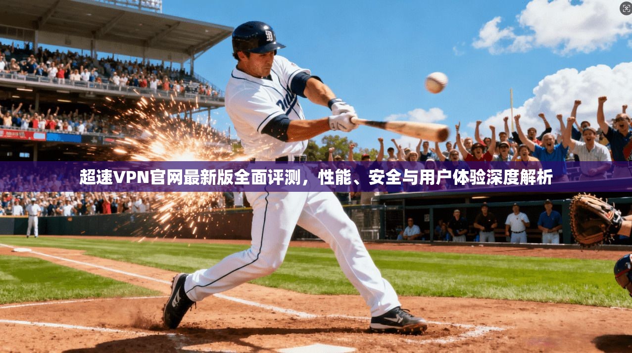 超速VPN官网最新版全面评测，性能、安全与用户体验深度解析