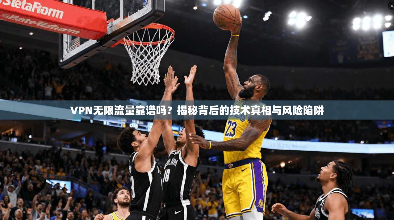 VPN无限流量靠谱吗?揭秘背后的技术真相与风险陷阱 VPN无限流量靠谱吗?揭秘背后的技术真相与风险陷阱