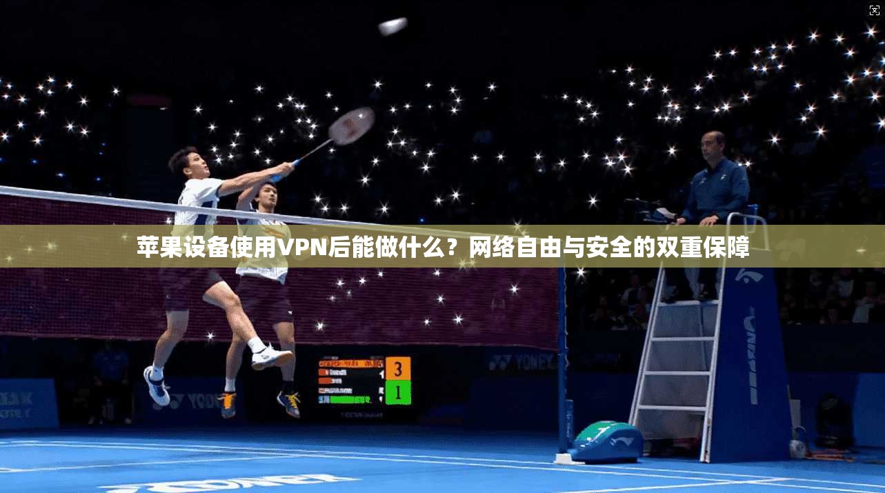 苹果设备使用VPN后能做什么?网络自由与安全的双重保障 苹果设备使用VPN后能做什么?网络自由与安全的双重保障