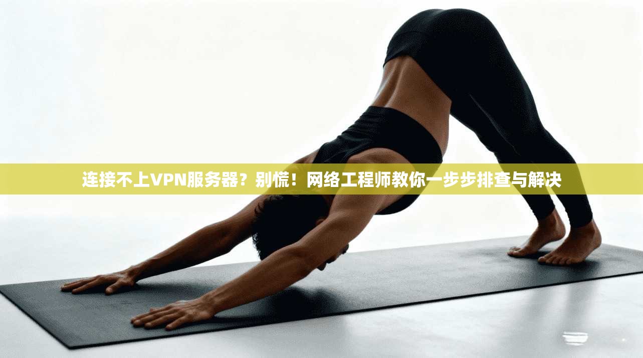 连接不上VPN服务器?别慌!网络工程师教你一步步排查与解决 连接不上VPN服务器?别慌!网络工程师教你一步步排查与解决
