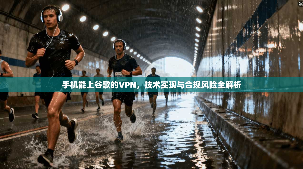 手机能上谷歌的VPN,技术实现与合规风险全解析 手机能上谷歌的VPN,技术实现与合规风险全解析