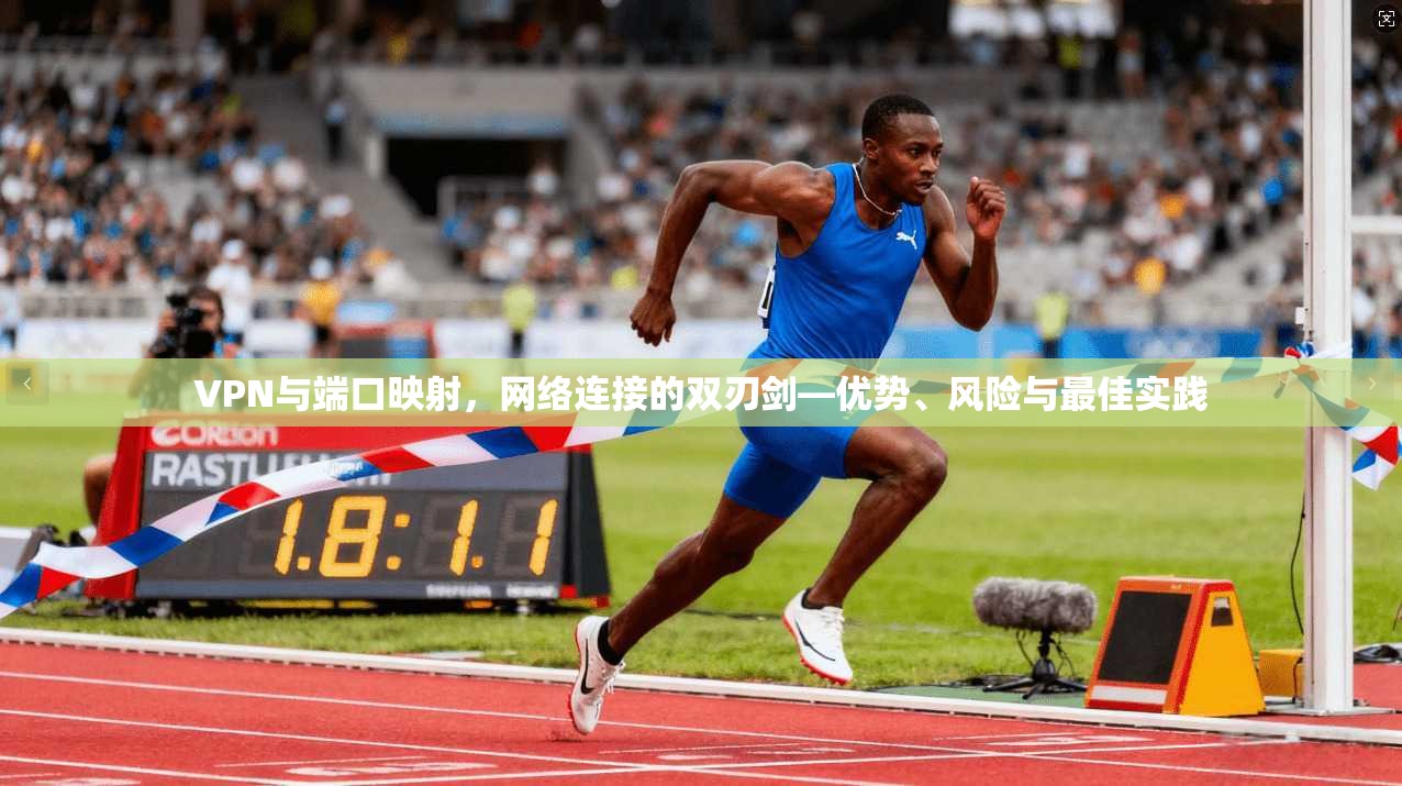 VPN与端口映射,网络连接的双刃剑—优势、风险与最佳实践 VPN与端口映射,网络连接的双刃剑—优势、风险与最佳实践