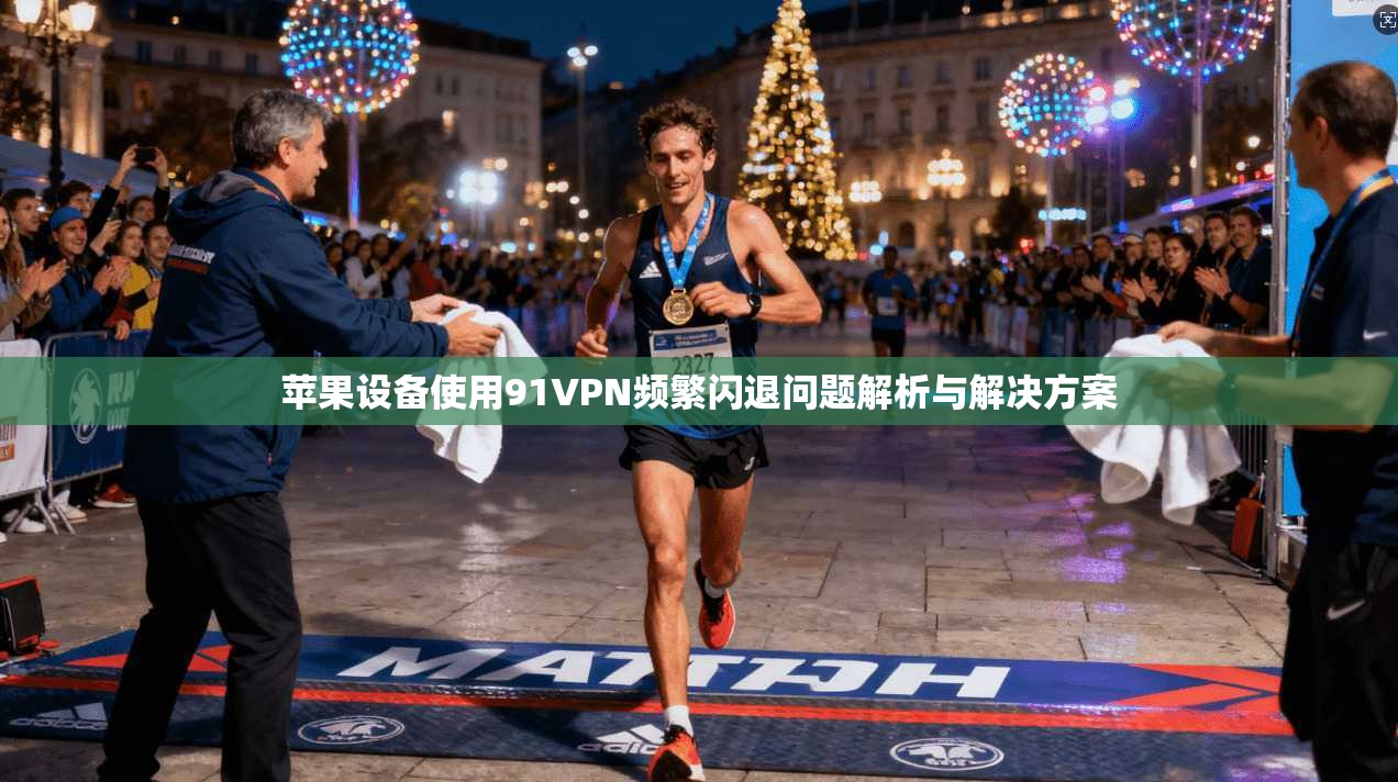 苹果设备使用91VPN频繁闪退问题解析与解决方案 苹果设备使用91VPN频繁闪退问题解析与解决方案