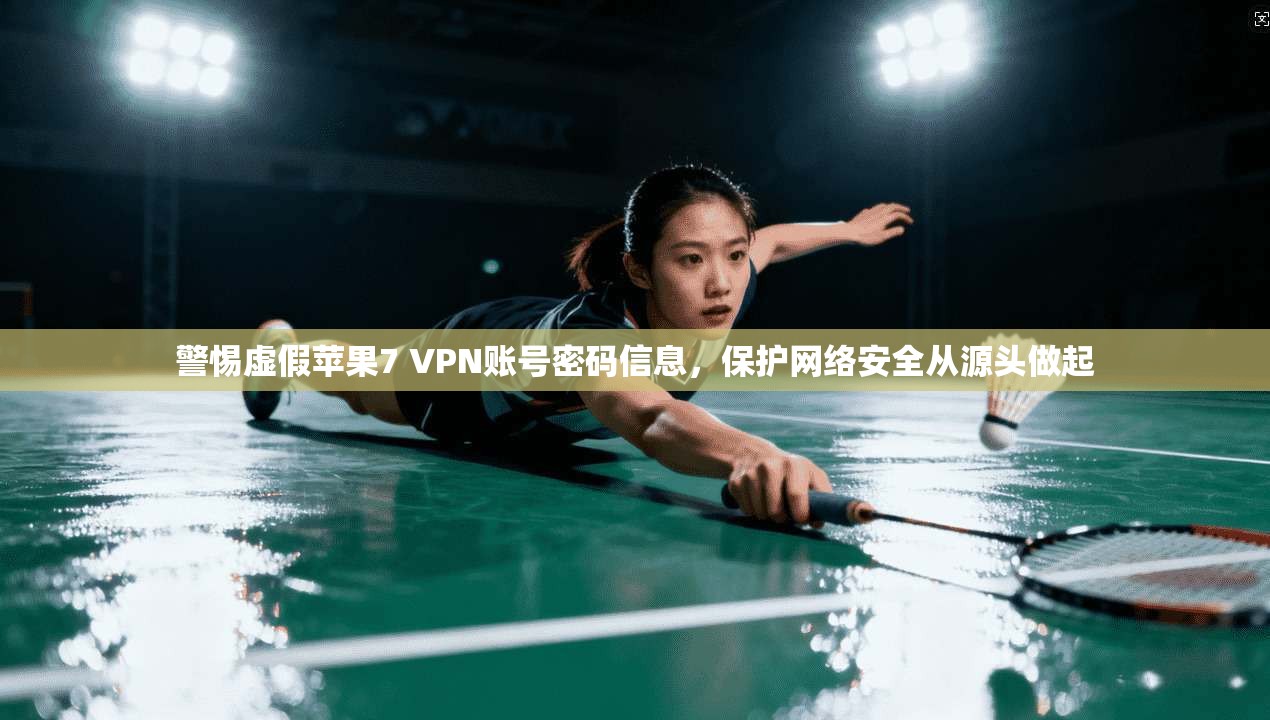 警惕虚假苹果7 VPN账号密码信息,保护网络安全从源头做起 警惕虚假苹果7 VPN账号密码信息,保护网络安全从源头做起