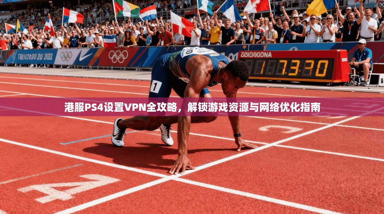 港服PS4设置VPN全攻略,解锁游戏资源与网络优化指南 港服PS4设置VPN全攻略,解锁游戏资源与网络优化指南