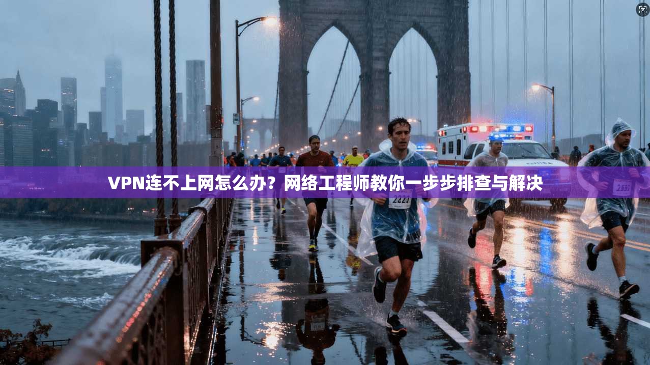 VPN连不上网怎么办?网络工程师教你一步步排查与解决 VPN连不上网怎么办?网络工程师教你一步步排查与解决