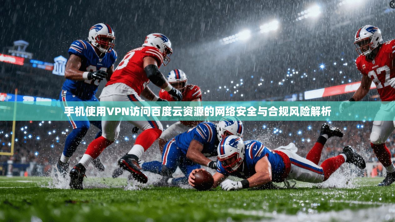 手机使用VPN访问百度云资源的网络安全与合规风险解析 手机使用VPN访问百度云资源的网络安全与合规风险解析
