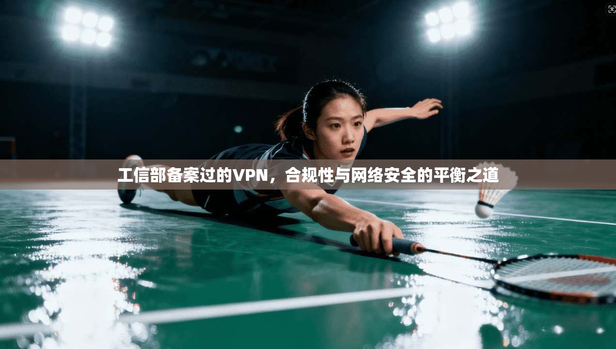 工信部备案过的VPN,合规性与网络安全的平衡之道 工信部备案过的VPN,合规性与网络安全的平衡之道