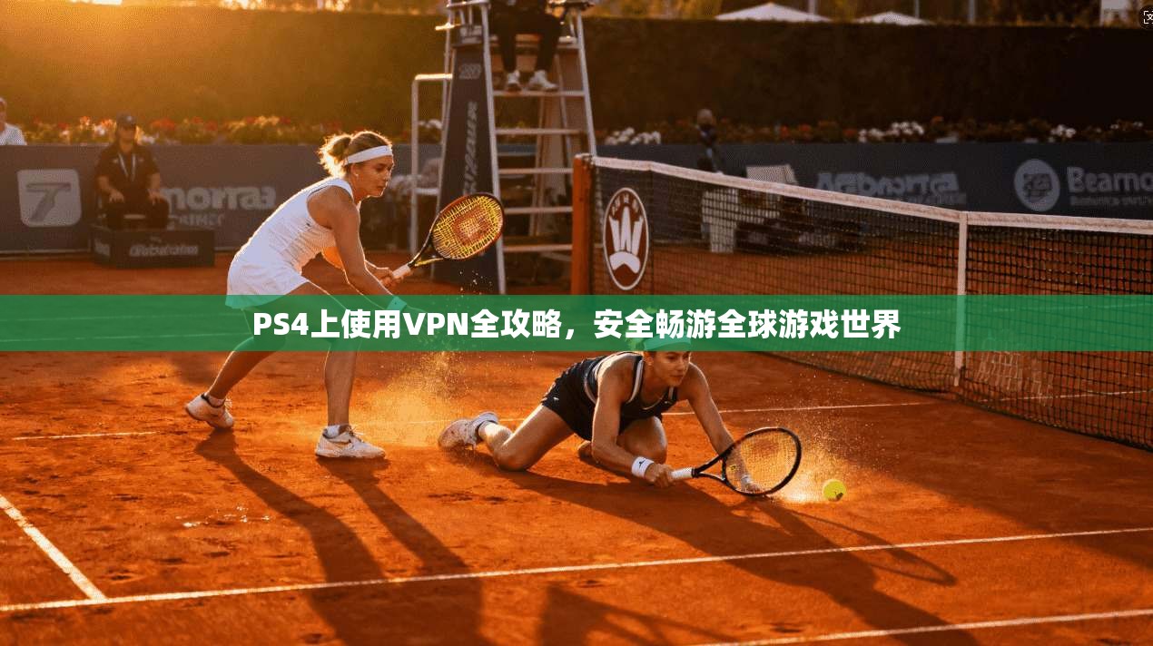 PS4上使用VPN全攻略，安全畅游全球游戏世界