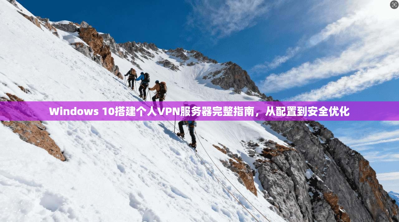 Windows 10搭建个人VPN服务器完整指南，从配置到安全优化