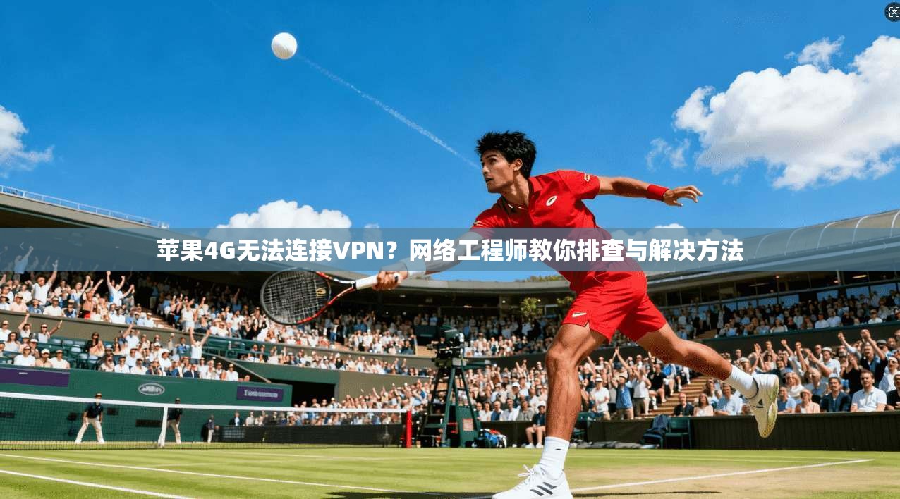 苹果4G无法连接VPN?网络工程师教你排查与解决方法 苹果4G无法连接VPN?网络工程师教你排查与解决方法
