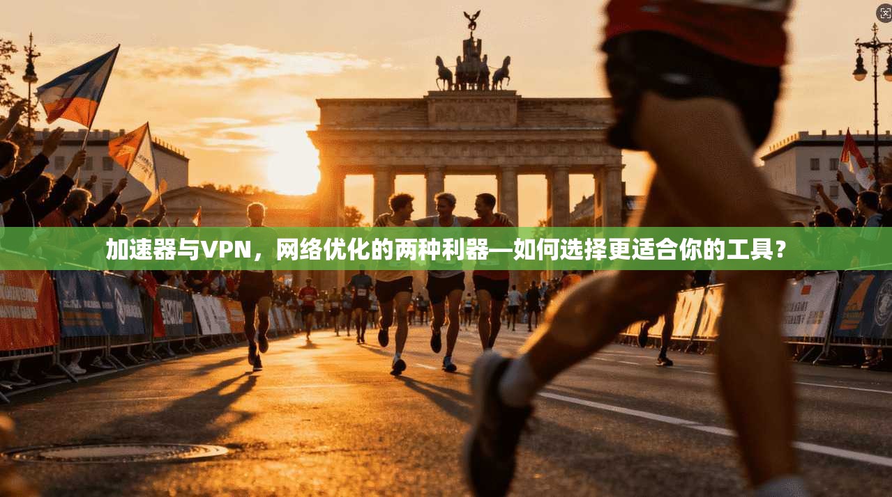 加速器与VPN,网络优化的两种利器—如何选择更适合你的工具? 加速器与VPN,网络优化的两种利器—如何选择更适合你的工具?