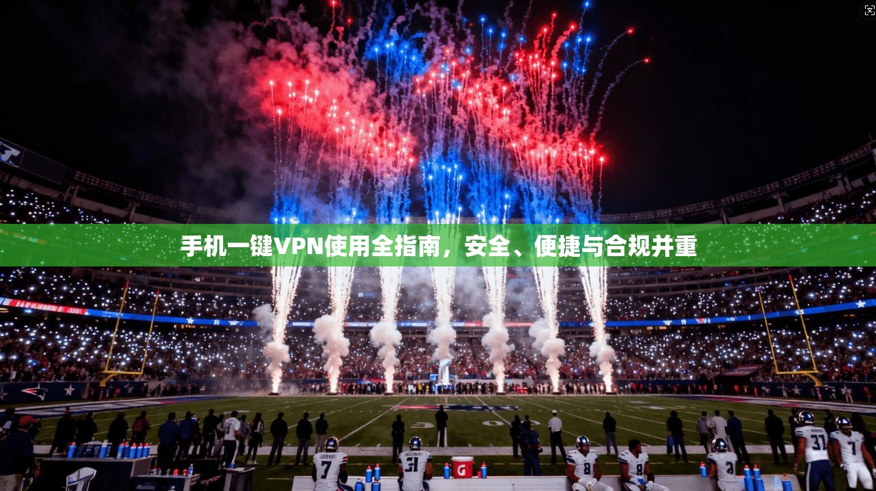 手机一键VPN使用全指南,安全、便捷与合规并重 手机一键VPN使用全指南,安全、便捷与合规并重