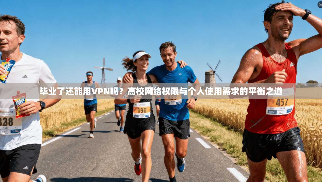毕业了还能用VPN吗？高校网络权限与个人使用需求的平衡之道