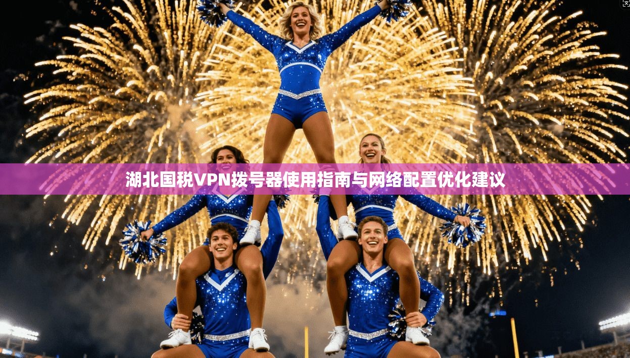 湖北国税VPN拨号器使用指南与网络配置优化建议 湖北国税VPN拨号器使用指南与网络配置优化建议