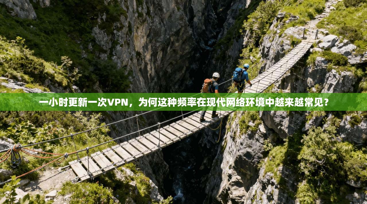 一小时更新一次VPN,为何这种频率在现代网络环境中越来越常见? 一小时更新一次VPN,为何这种频率在现代网络环境中越来越常见?