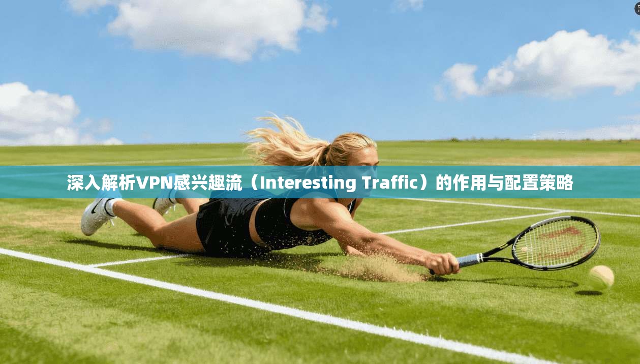深入解析VPN感兴趣流(Interesting Traffic)的作用与配置策略