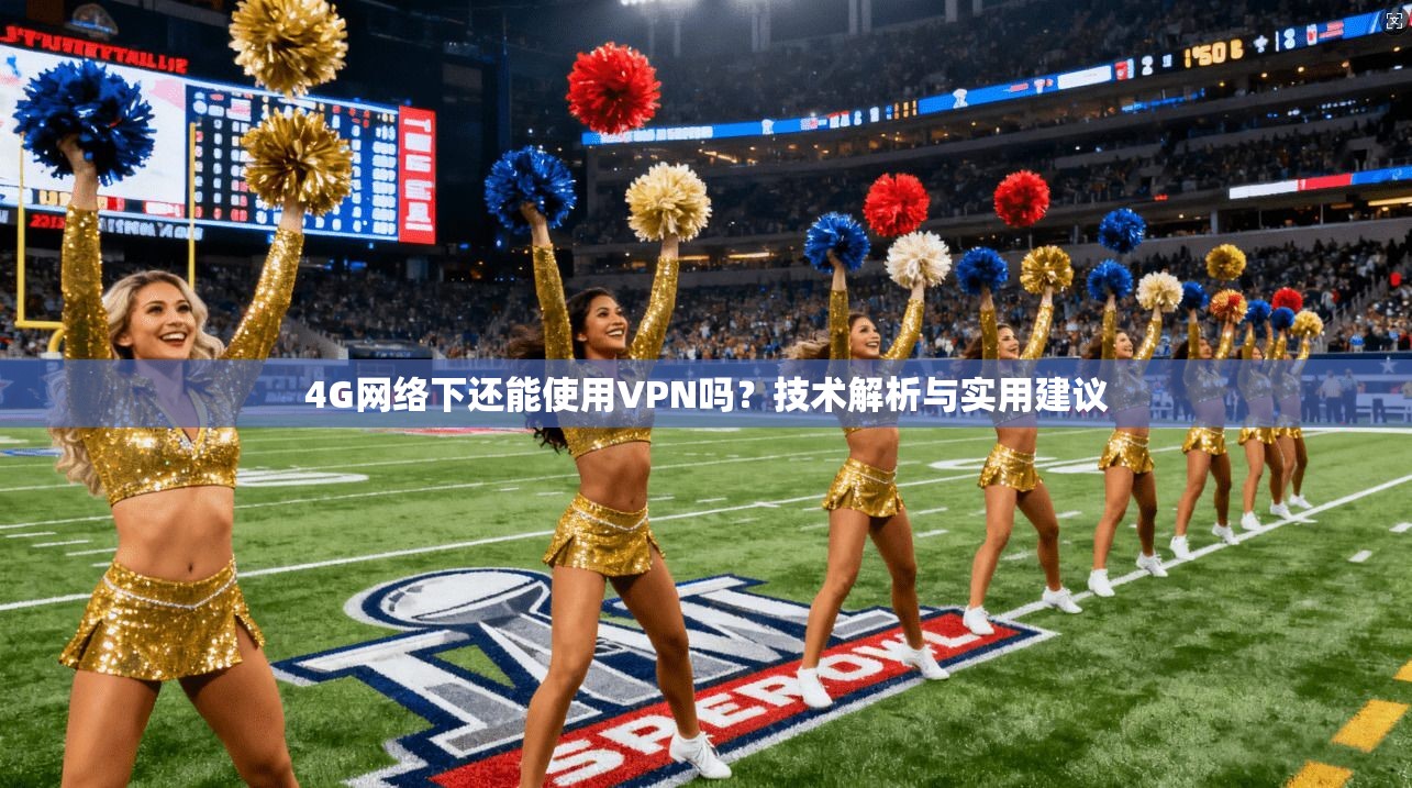 4G网络下还能使用VPN吗?技术解析与实用建议