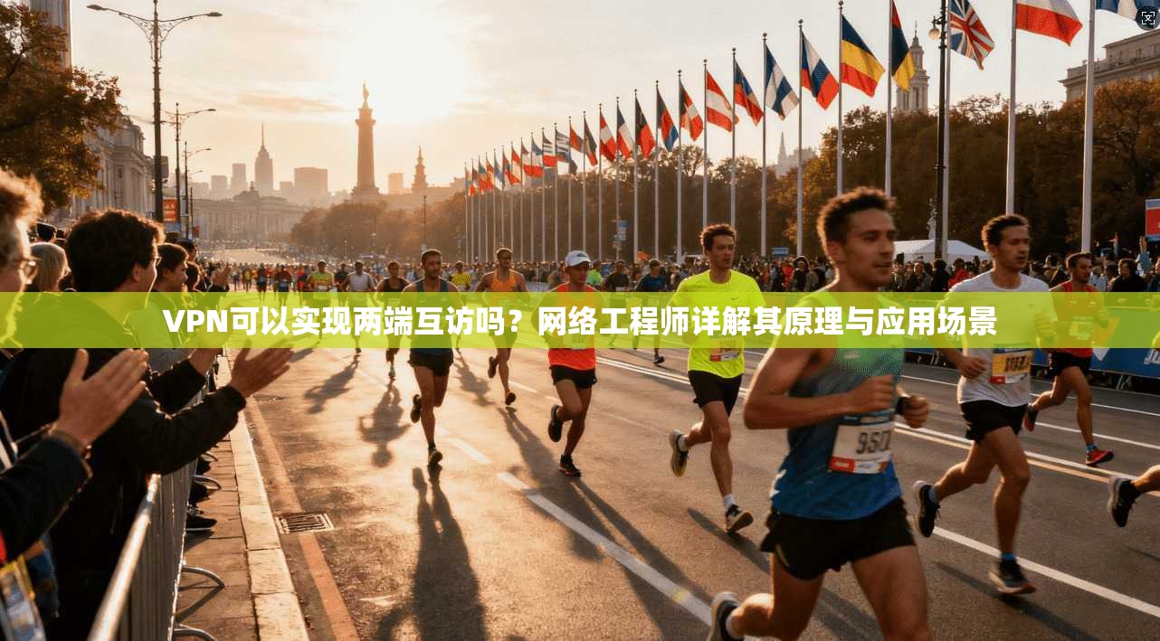VPN可以实现两端互访吗?网络工程师详解其原理与应用场景